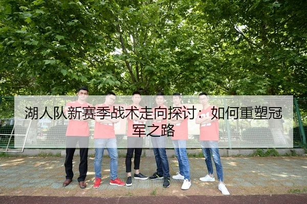 湖人队新赛季战术走向探讨：如何重塑冠军之路